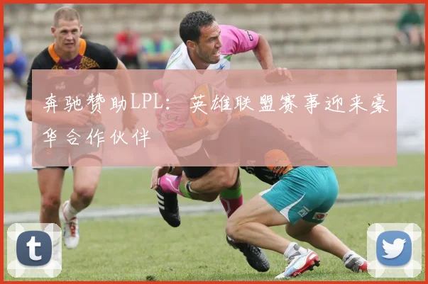 奔驰赞助LPL:英雄联盟赛事迎来豪华合作伙伴