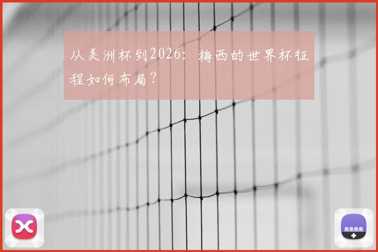 从美洲杯到2026:梅西的世界杯征程如何布局?