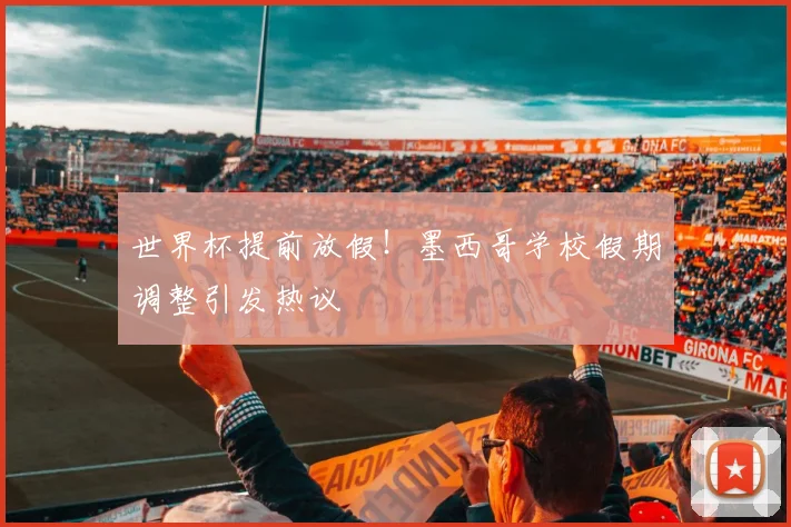 世界杯提前放假!墨西哥学校假期调整引发热议