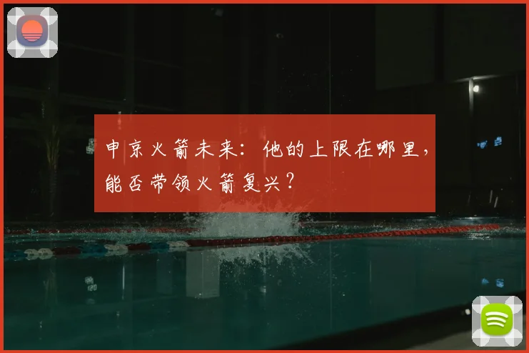 申京火箭未来：他的上限在哪里，能否带领火箭复兴？
