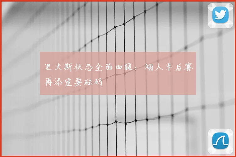 里夫斯状态全面回暖,湖人季后赛再添重要砝码
