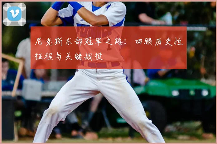 尼克斯东部冠军之路：回顾历史性征程与关键战役