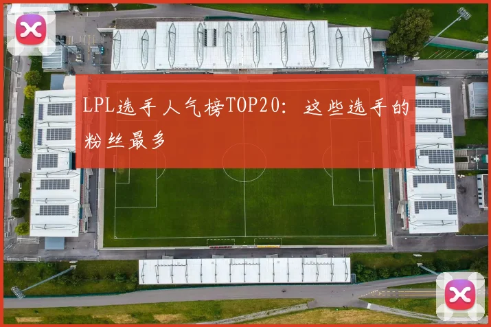 LPL选手人气榜TOP20:这些选手的粉丝最多