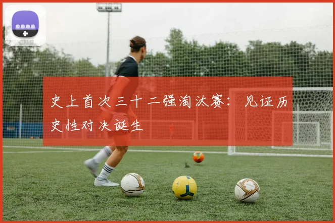 史上首次三十二强淘汰赛:见证历史性对决诞生