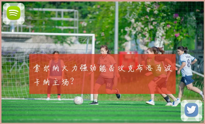索尔纳火力强劲能否攻克布洛马波卡纳主场?