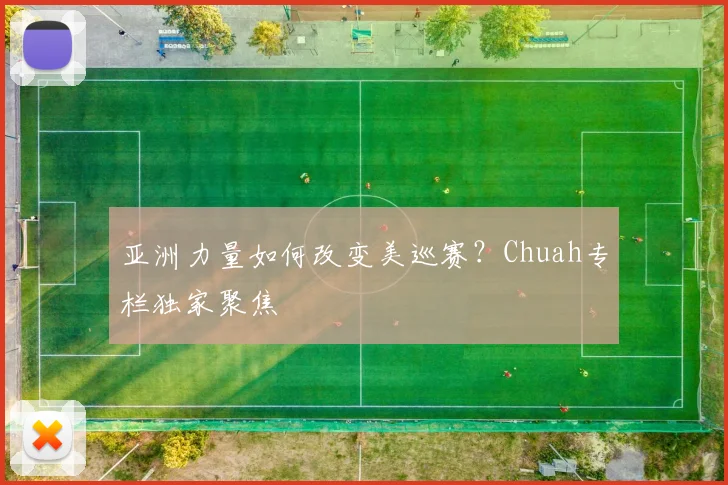 亚洲力量如何改变美巡赛?Chuah专栏独家聚焦