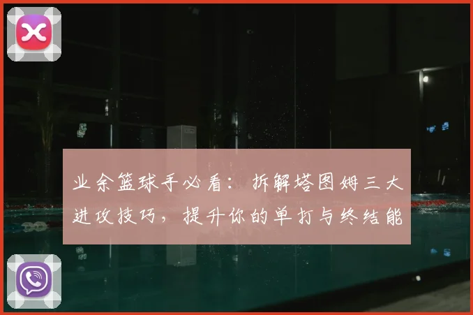 业余篮球手必看:拆解塔图姆三大进攻技巧,提升你的单打与终结能力