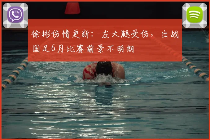 徐彬伤情更新:左大腿受伤,出战国足6月比赛前景不明朗