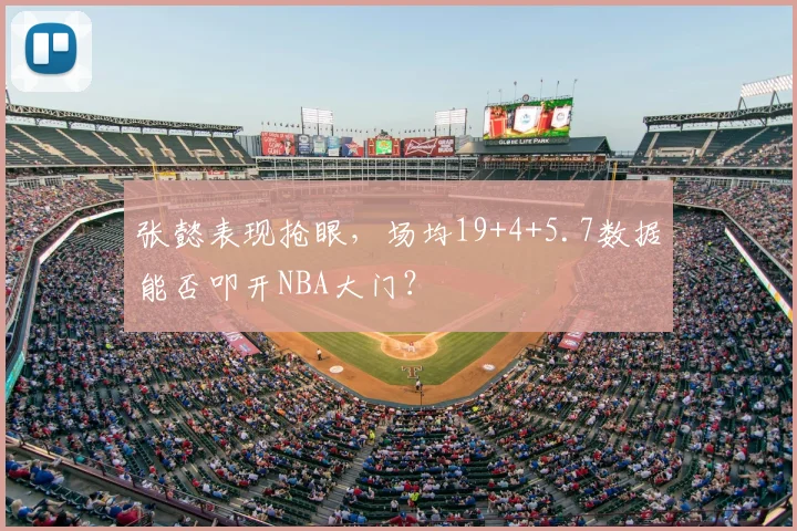张懿表现抢眼，场均19+4+5.7数据能否叩开NBA大门？